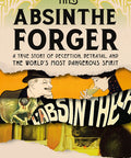The Absinthe Forger: A True Story of Deception, Betrayal, and the World‚Äôs Most Dangerous Spirit