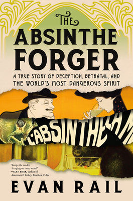 The Absinthe Forger: A True Story of Deception, Betrayal, and the World‚Äôs Most Dangerous Spirit