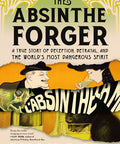 The Absinthe Forger: A True Story of Deception, Betrayal, and the World‚Äôs Most Dangerous Spirit
