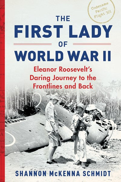 The First Lady of World War II : Eleanor Roosevelt's Daring Journey to the Frontlines and Back