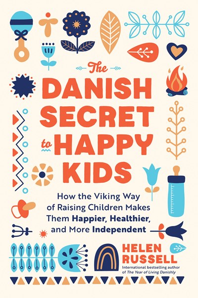 The Danish Secret to Happy Kids : How the Viking Way of Raising Children Makes Them Happier, Healthier, and More Independent