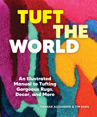 spc - Tuft the World: An Illustrated Manual to Tufting Gorgeous Rugs, Decor, and More