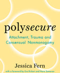 Polysecure: Attachment, Trauma and Consensual Nonmonogamy Paperback