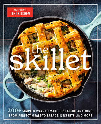 The Skillet: 200+ Simpler Ways to Make Just About Anything, From Perfect Meals to Breads, Des serts, and More