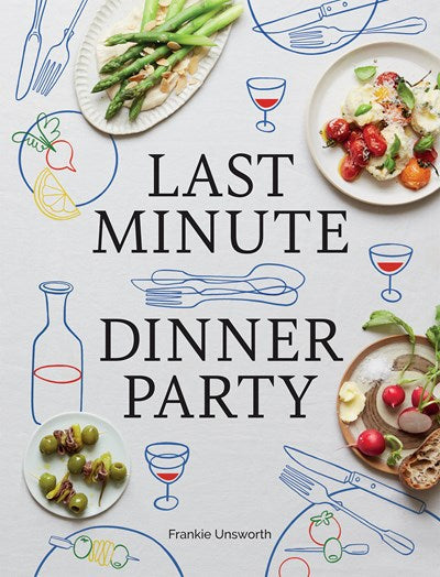 Last Minute Dinner Party: Over 120 Inspiring Dishes to Feed Family and Friends At ...