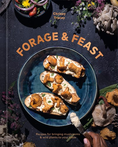 Forage & Feast : Recipes for Bringing Mushrooms & Wild Plants to Your Table: A Cookbook