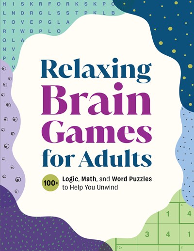 Relaxing Brain Games for Adults : 100+ Logic, Math, and Word Puzzles to Help You Unwind