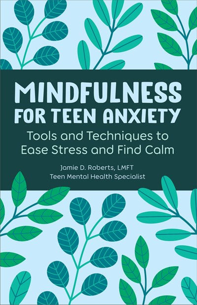 Mindfulness for Teen Anxiety : Tools and Techniques to Ease Stress and Find Calm