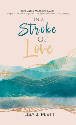 In a Stroke of Love: Through a Mother's Eyes: Hope and Healing on the Special Needs Journey