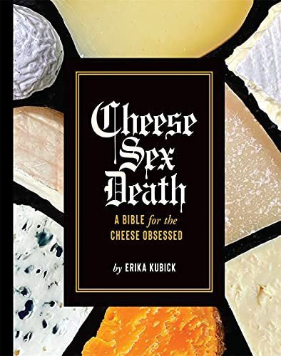 Cheese Sex Death: A Bible For The Cheese Obsessed