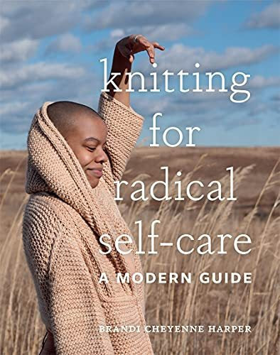 KNITTING FOR RADICAL SELF-CARE: A MODERN GUIDE