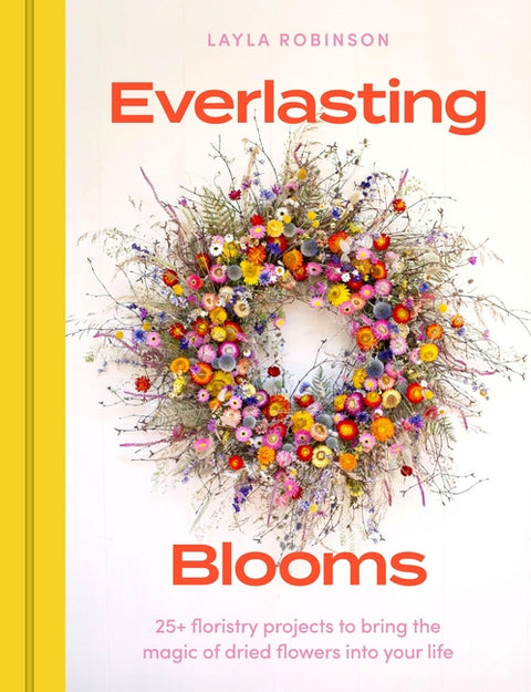 Everlasting Blooms: 30 Floristry Projects to Bring the Magic of Dried Flowers Into Your Home - Ingram