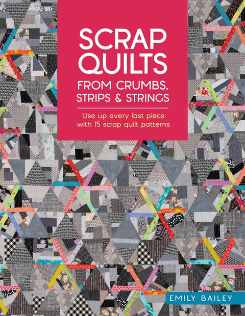 Scrap Quilts from Crumbs, Strips and Strings: Use Up Every Last Piece with 15 Scrap Quilt Patterns - Ingram