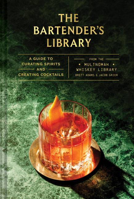 The Bartender's Library: A Guide to Curating Spirits and Creating Cocktails--From the Multnomah Whiskey Library