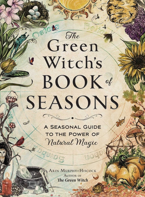The Green Witch's Book of Seasons: A Seasonal Guide to the Power of Natural Magic