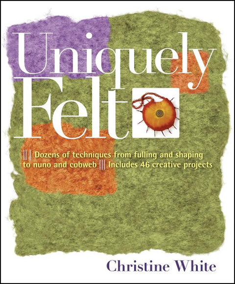 Uniquely Felt: Dozens of Techniques from Fulling and Shaping to Nuno and Cobweb, Includes 46 Creative Projects - Ingram