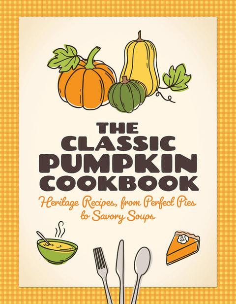 The Classic Pumpkin Cookbook: Heritage Recipes, from Perfect Pies to Savory Soups