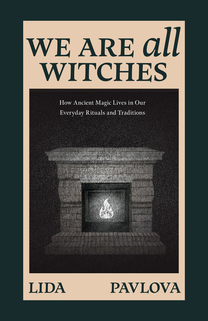 We Are All Witches: How Ancient Magic Lives in Our Everyday Rituals and Traditions (Witchcraft in Everyday Life, Modern Witchcraft) - Ingram