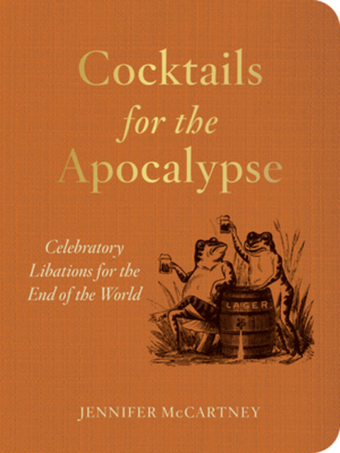 Cocktails for the Apocalypse: Celebratory Libations for the End of the World - Ingram