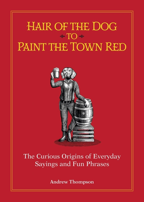 Hair of the Dog to Paint the Town Red: The Curious Origins of Everyday Sayings and Fun Phrases (Special)