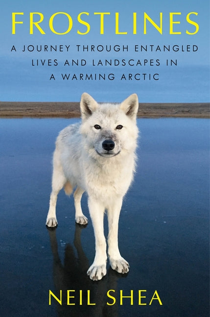 Frostlines: A Journey Through Entangled Lives and Landscapes in a Warming Arctic, from Alaska to Greenland to the Russian Border