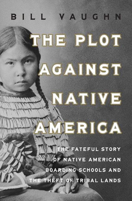 Plot Against Native America: The Fateful Story of Native American Boarding Schools and the Theft of Tribal Lands - Ingram