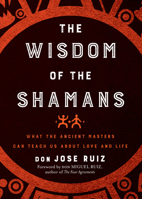 Wisdom of the Shamans: What the Ancient Masters Can Teach Us about Love and Life - Ingram