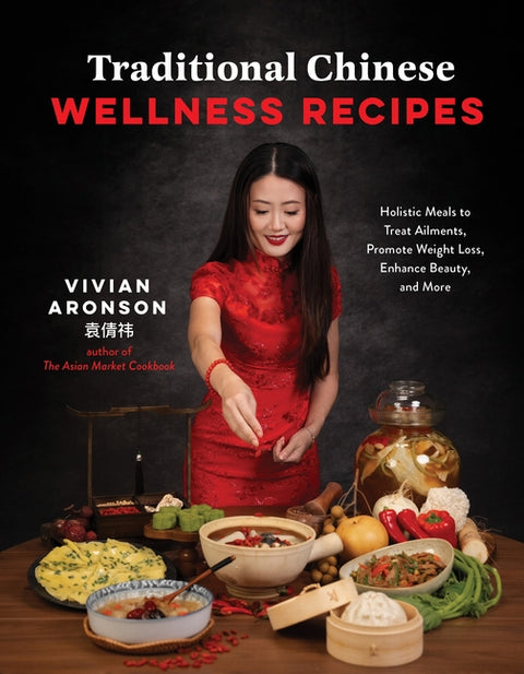 Traditional Chinese Wellness Recipes: Holistic Meals to Treat Ailments, Promote Weight Loss, Enhance Beauty, and More - Ingram