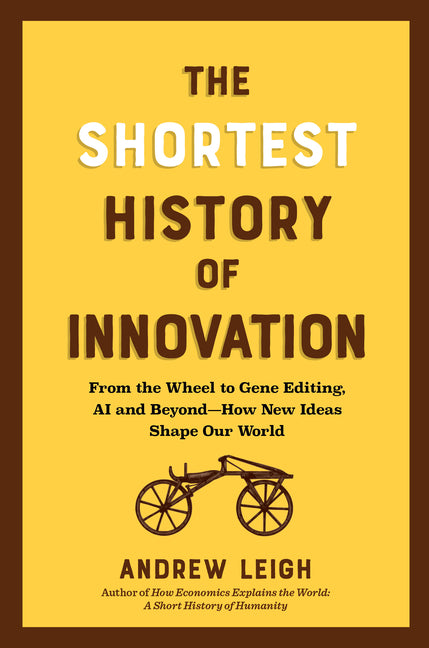 The Shortest History of Innovation: From the Wheel to Gene Editing, Ai, and Beyond - How New Ideas Shape Our World