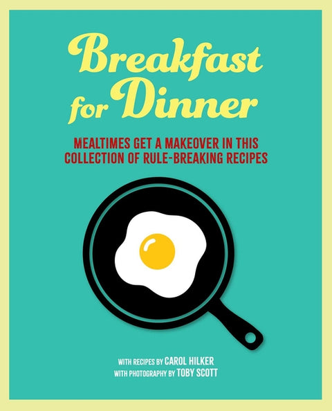 Breakfast for Dinner: Mealtimes Get a Makeover in This Collection of Rule-Breaking Recipes - Ingram