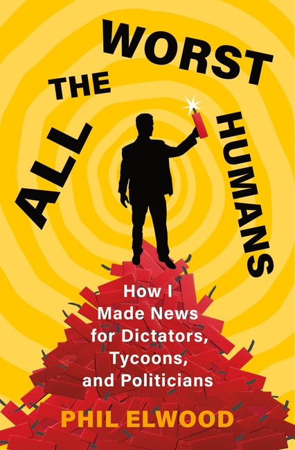 All the Worst Humans: How I Made News for Dictators, Tycoons, and Politicians - Ingram