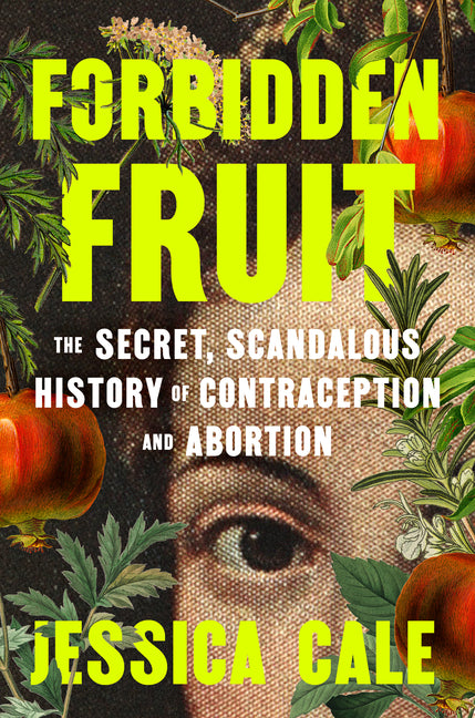 Forbidden Fruit: The Secret, Scandalous History of Contraception and Abortion
