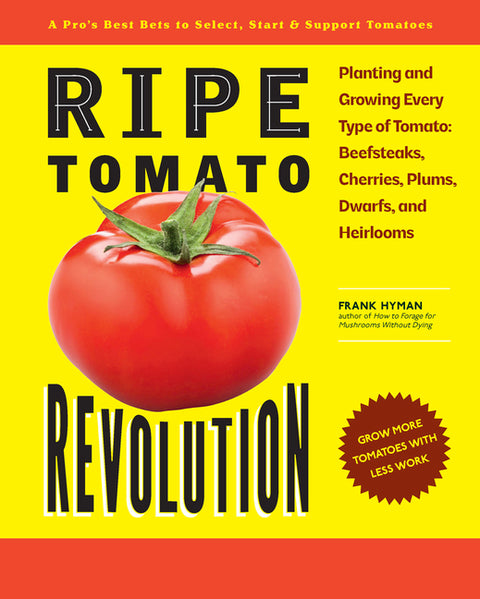 Ripe Tomato Revolution: Planting and Growing Every Type of Tomato: Beefsteaks, Cherries, Plums, Dwarfs, and Heirlooms - Ingram