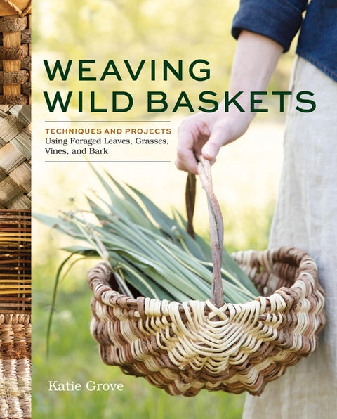 Weaving Wild Baskets: Techniques and Projects Using Foraged Leaves, Grasses, Vines, and Bark - Ingram