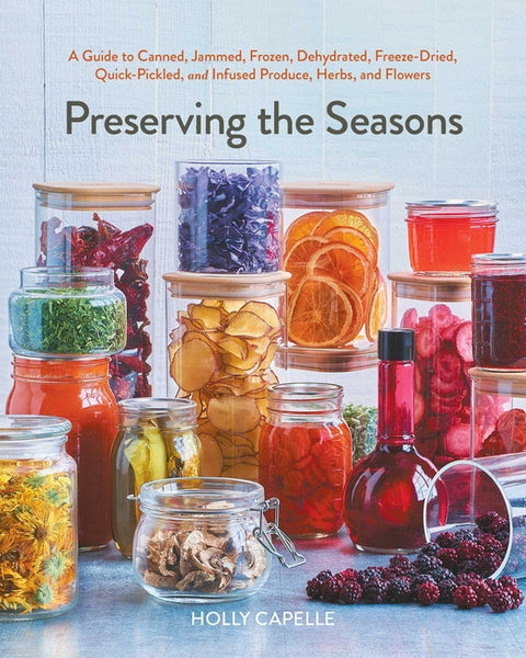 Preserving the Seasons: A Guide to Canned, Jammed, Frozen, Dehydrated, Freeze-Dried, Quick-Pickled, and Infused Produce, Herbs, and Flowers (a Cookboo - Ingram